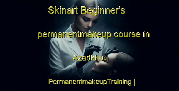 Skinart Beginner's permanentmakeup course in Azadkhu | PermanentmakeupTraining | PermanentmakeupClasses | SkinartTraining-Islamic Republic of Iran